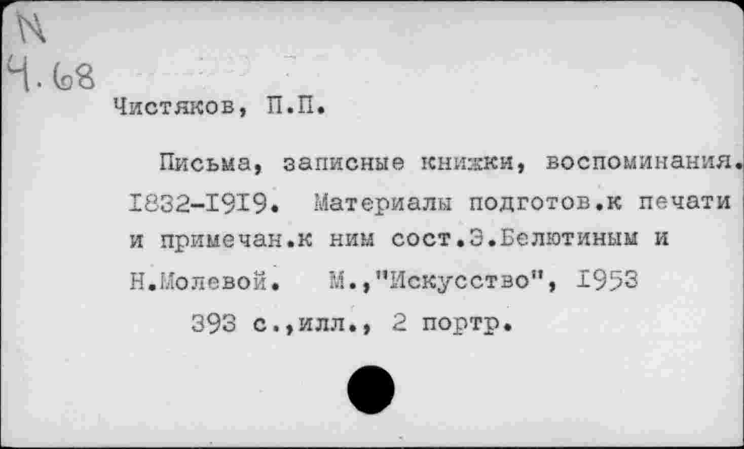 ﻿Чистяков, П.П.
Письма, записные книжки, воспоминания 1832-1919. Материалы подготов.к печати и примечан.к ним сост.Э.Белютиным и Н.Молевой. М.,’’Искусство”, ±953
393 с.,илл., 2 портр.